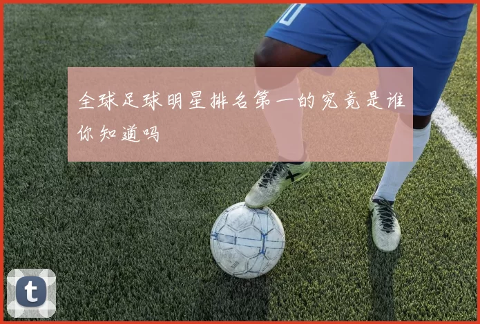 全球足球明星排名第一的究竟是谁你知道吗
