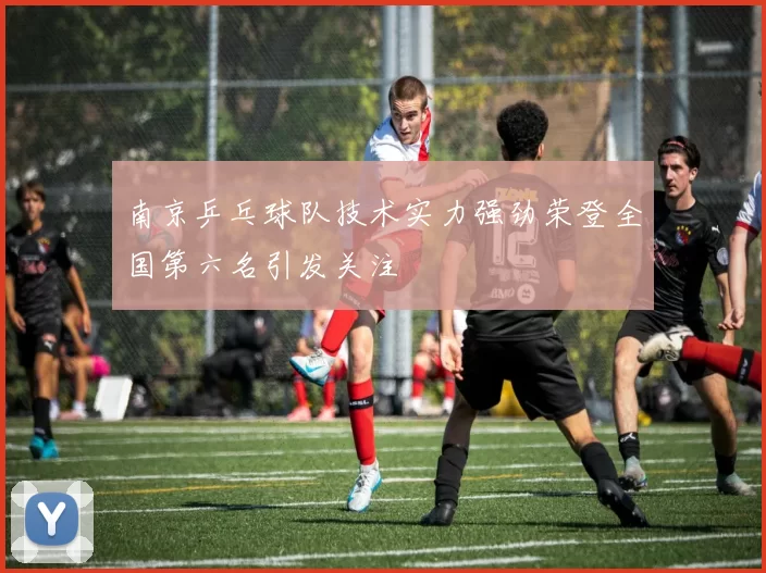 南京乒乓球队技术实力强劲荣登全国第六名引发关注