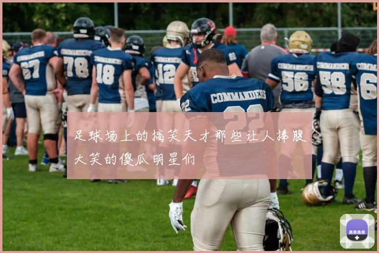 足球场上的搞笑天才那些让人捧腹大笑的傻瓜明星们