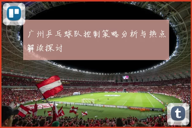 广州乒乓球队控制策略分析与热点解读探讨
