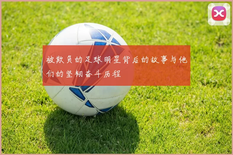 被欺负的足球明星背后的故事与他们的坚韧奋斗历程