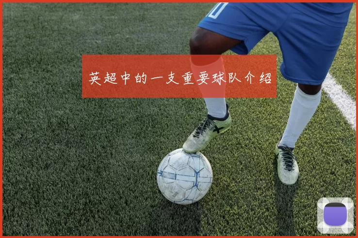 英超中的一支重要球队介绍