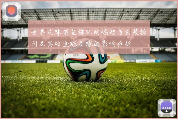 世界足球明星梯队的崛起与发展探讨及其对全球足球的影响分析