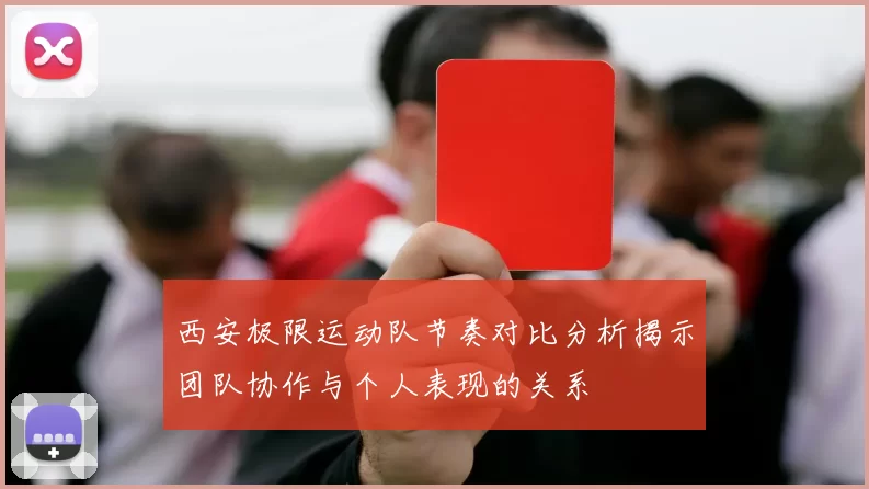 西安极限运动队节奏对比分析揭示团队协作与个人表现的关系