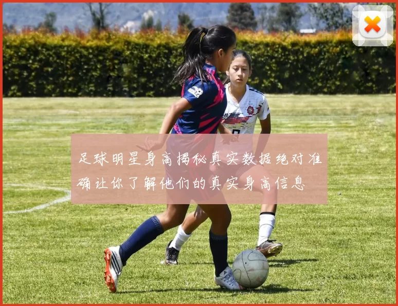 足球明星身高揭秘真实数据绝对准确让你了解他们的真实身高信息