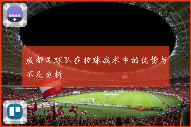 成都足球队在控球战术中的优势与不足分析