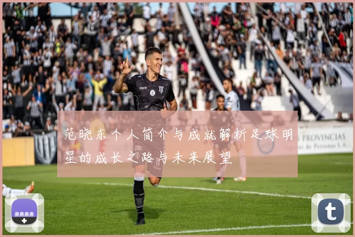 范晓东个人简介与成就解析足球明星的成长之路与未来展望