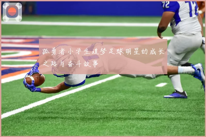 孤勇者小学生追梦足球明星的成长之路与奋斗故事