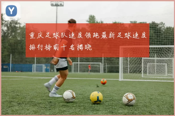 重庆足球队速度领跑最新足球速度排行榜前十名揭晓