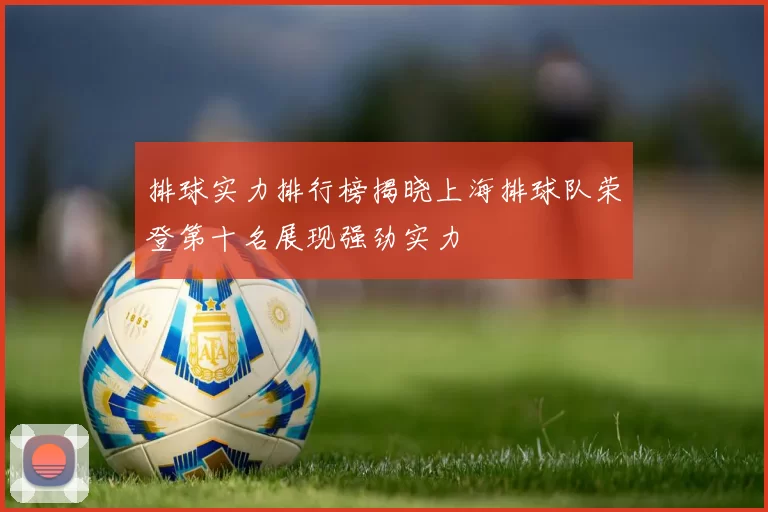 排球实力排行榜揭晓上海排球队荣登第十名展现强劲实力