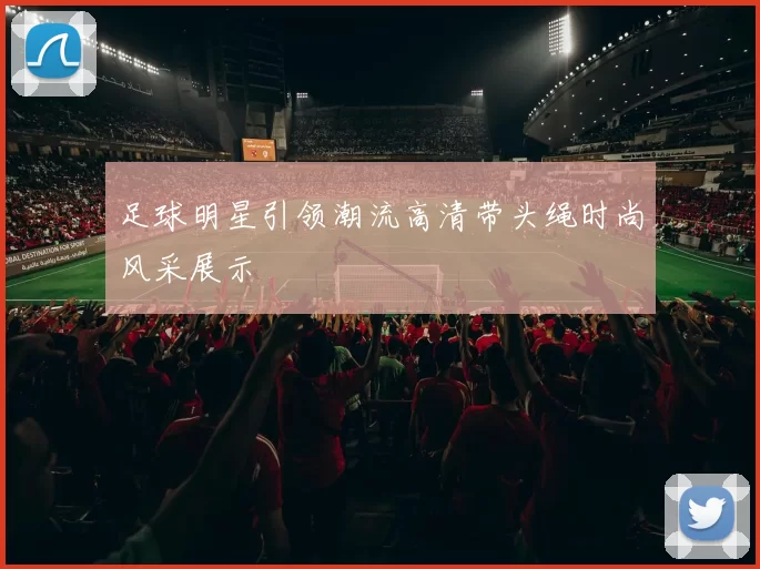 足球明星引领潮流高清带头绳时尚风采展示