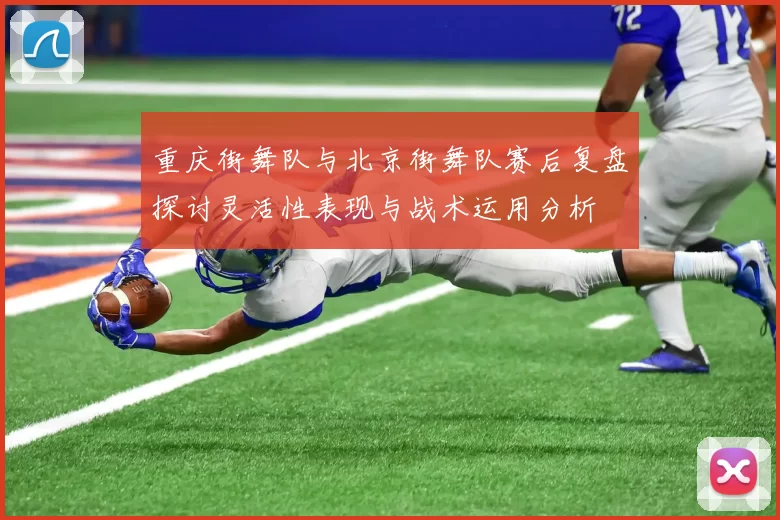 重庆街舞队与北京街舞队赛后复盘探讨灵活性表现与战术运用分析