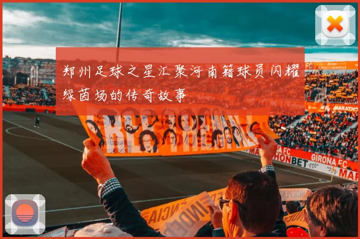 郑州足球之星汇聚河南籍球员闪耀绿茵场的传奇故事