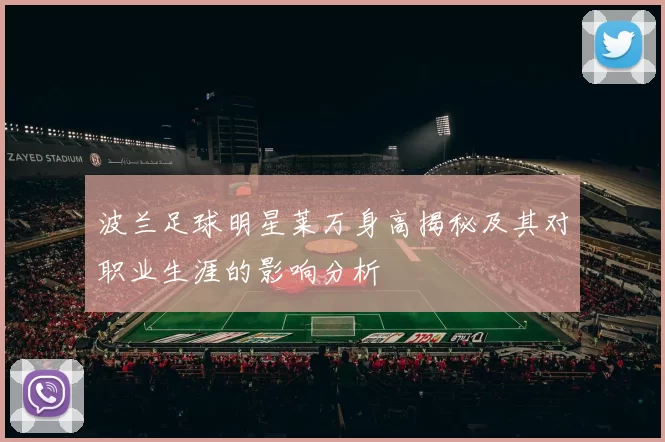波兰足球明星莱万身高揭秘及其对职业生涯的影响分析
