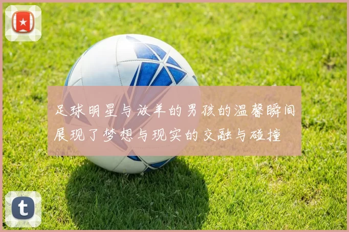 足球明星与放羊的男孩的温馨瞬间展现了梦想与现实的交融与碰撞