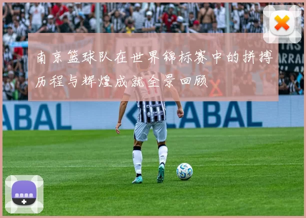 南京篮球队在世界锦标赛中的拼搏历程与辉煌成就全景回顾