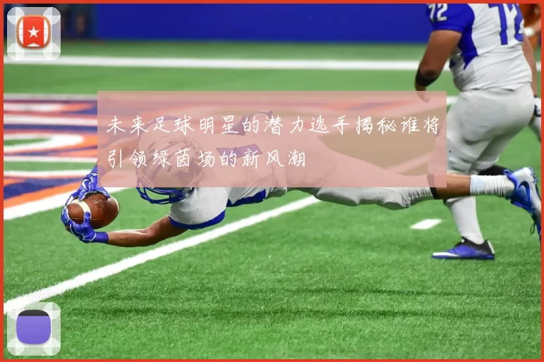 未来足球明星的潜力选手揭秘谁将引领绿茵场的新风潮