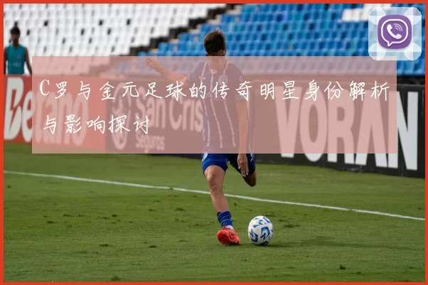 C罗与金元足球的传奇明星身份解析与影响探讨