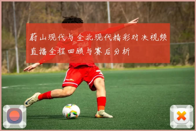 蔚山现代与全北现代精彩对决视频直播全程回顾与赛后分析