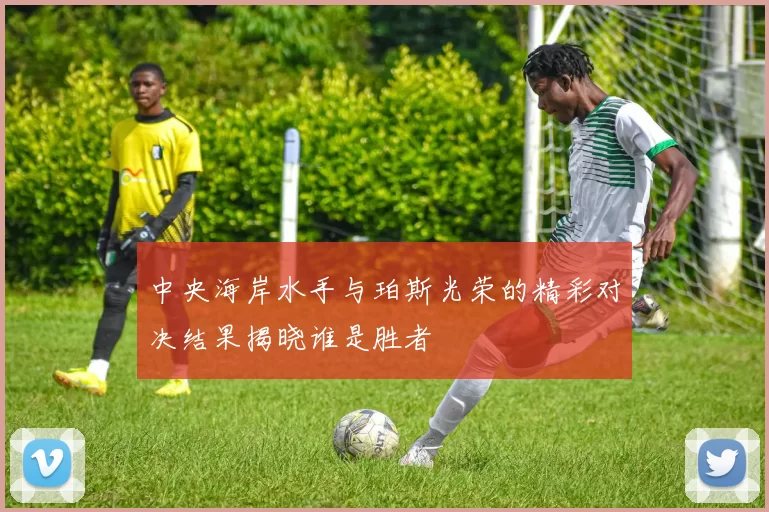 中央海岸水手与珀斯光荣的精彩对决结果揭晓谁是胜者